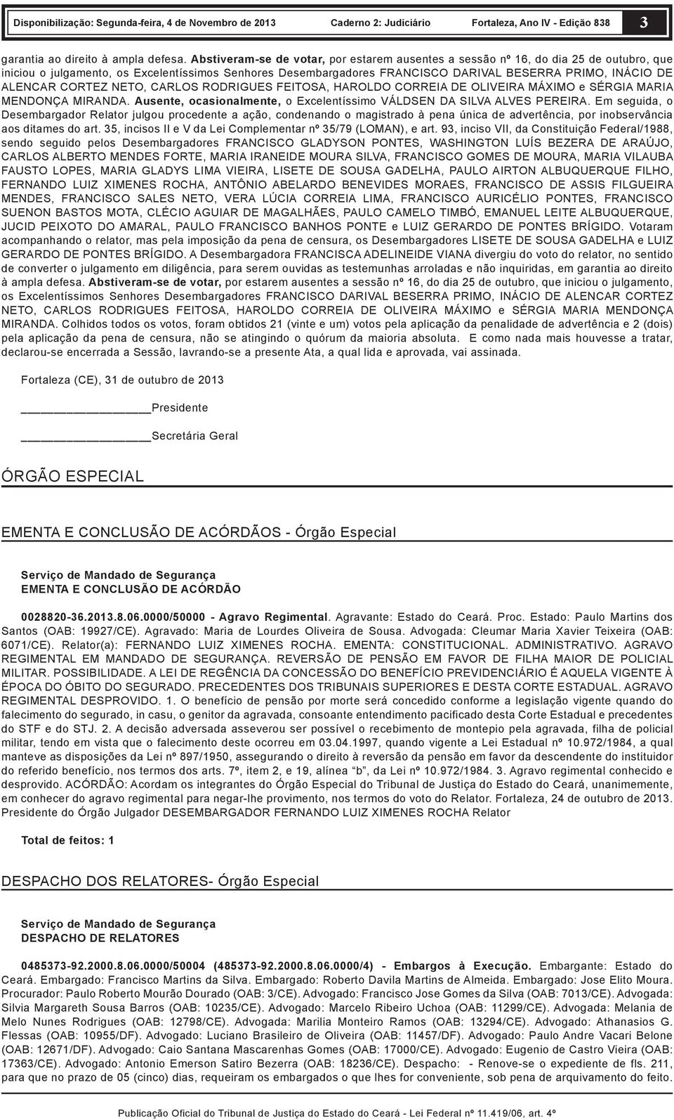 ALENCAR CORTEZ NETO, CARLOS RODRIGUES FEITOSA, HAROLDO CORREIA DE OLIVEIRA MÁXIMO e SÉRGIA MARIA MENDONÇA MIRANDA. Ausente, ocasionalmente, o Excelentíssimo VÁLDSEN DA SILVA ALVES PEREIRA.