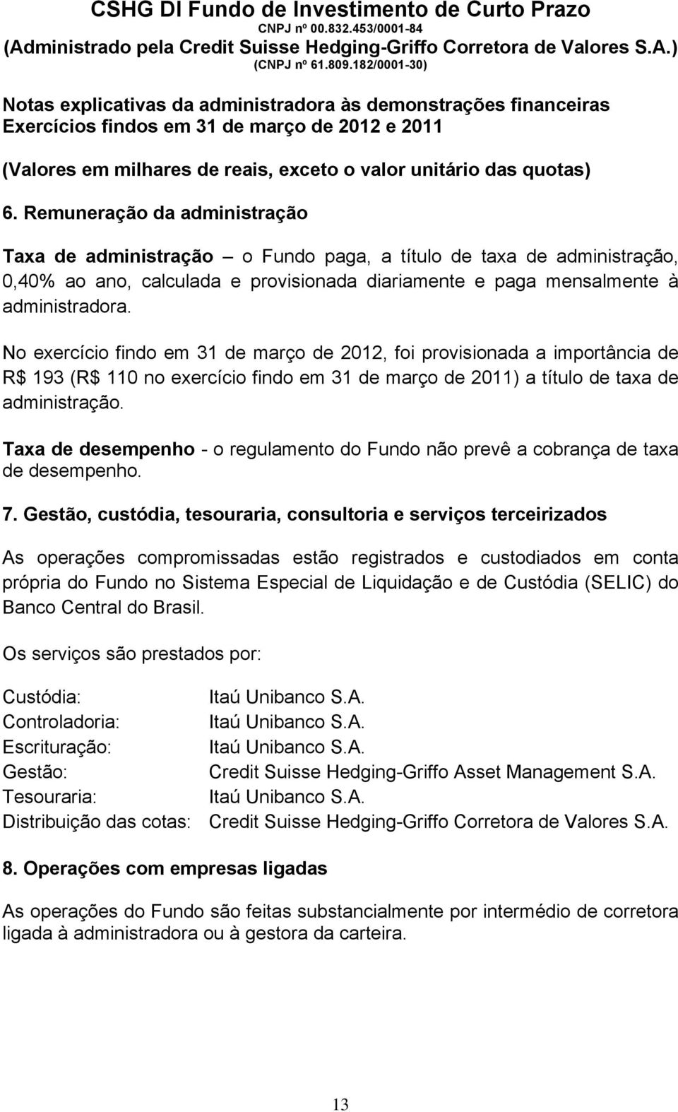 Taxa de desempenho - o regulamento do Fundo não prevê a cobrança de taxa de desempenho. 7.