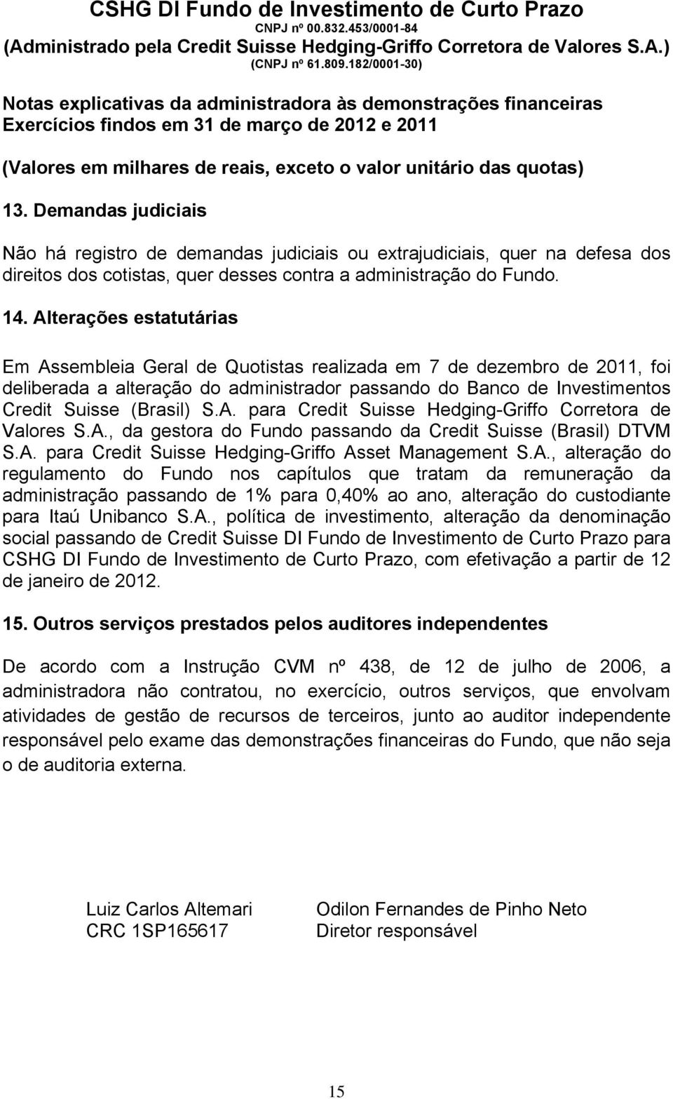 A., da gestora do Fundo passando da Credit Suisse (Brasil) DTVM S.A. para Credit Suisse Hedging-Griffo Asset Management S.A., alteração do regulamento do Fundo nos capítulos que tratam da remuneração da administração passando de 1% para 0,40% ao ano, alteração do custodiante para Itaú Unibanco S.