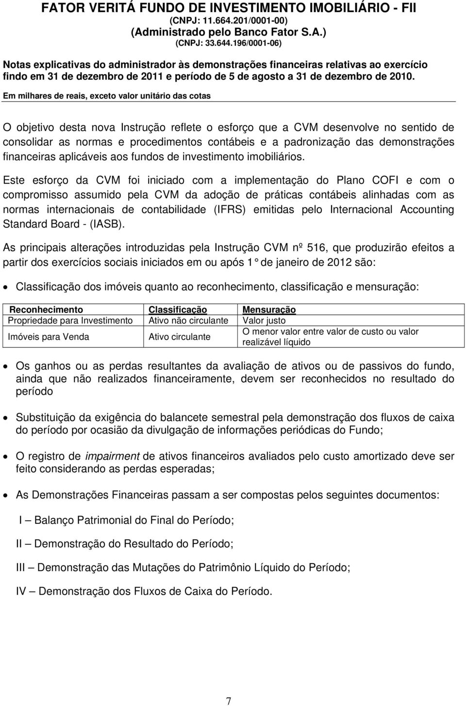 Este esforço da CVM foi iniciado com a implementação do Plano COFI e com o compromisso assumido pela CVM da adoção de práticas contábeis alinhadas com as normas internacionais de contabilidade (IFRS)