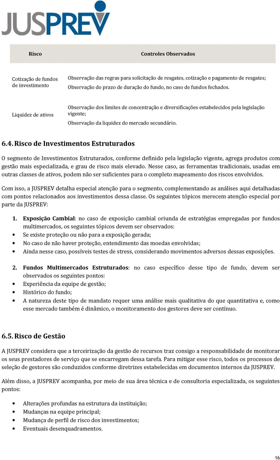 Risco de Investimentos Estruturados O segmento de Investimentos Estruturados, conforme definido pela legislação vigente, agrega produtos com gestão mais especializada, e grau de risco mais elevado.