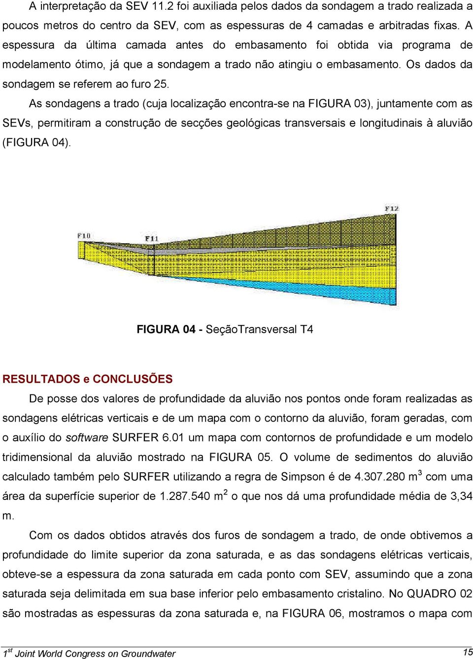 As sondagens a trado (cuja localização encontra-se na FIGURA 03), juntamente com as SEVs, permitiram a construção de secções geológicas transversais e longitudinais à aluvião (FIGURA 04).
