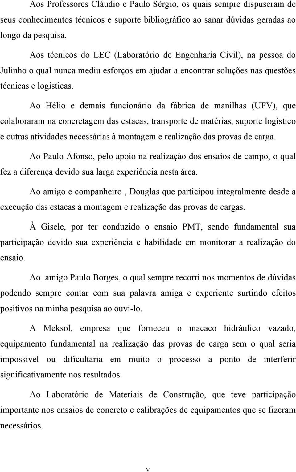 Ao Hélio e demais funcionário da fábrica de manilhas (UFV), que colaboraram na concretagem das estacas, transporte de matérias, suporte logístico e outras atividades necessárias à montagem e