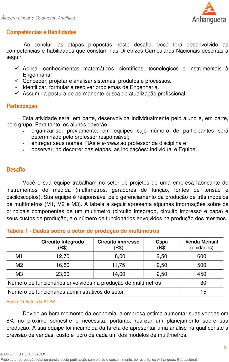 Identificar, formular e resolver problemas de Engenharia. Assumir a postura de permanente busca de atualização profissional.