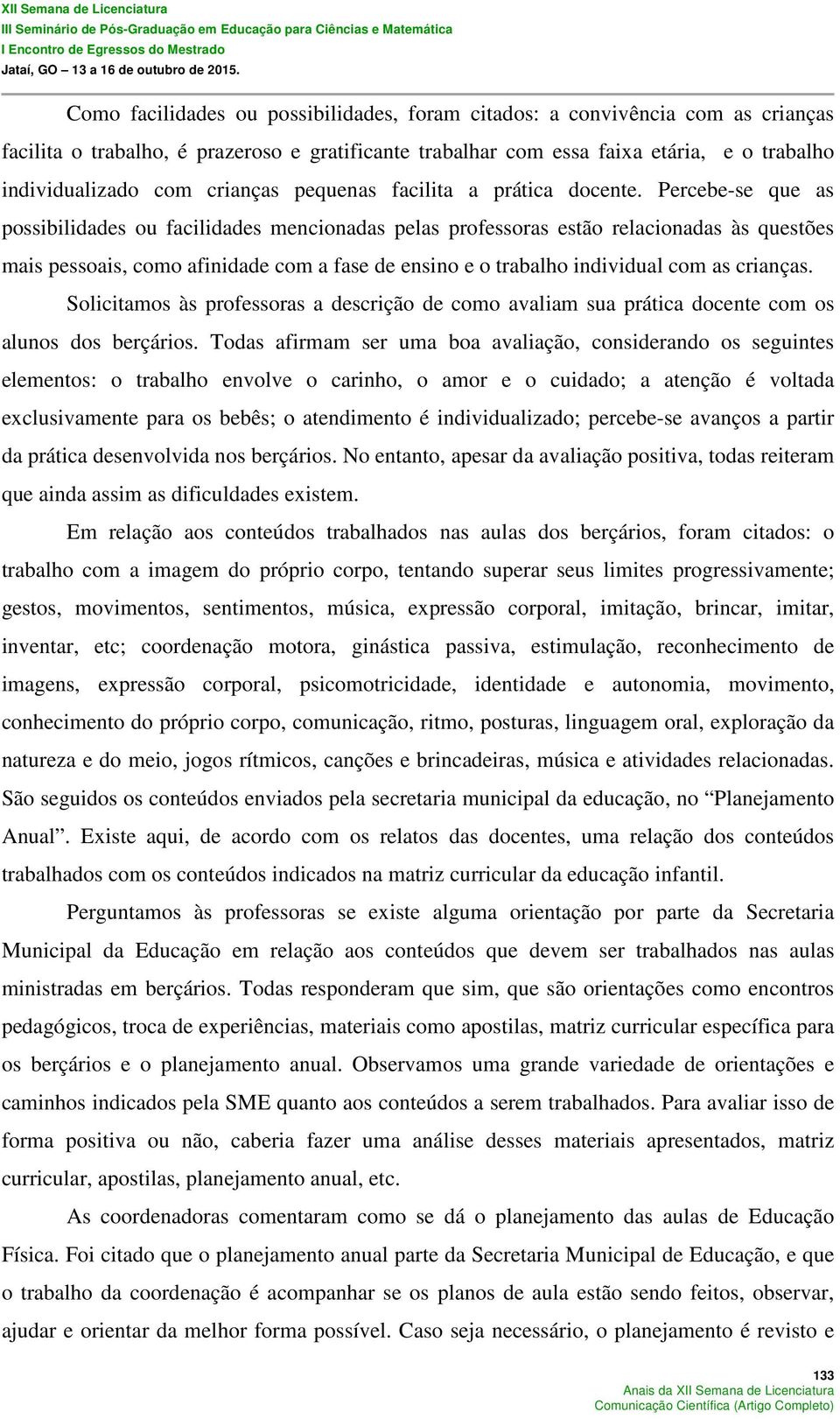 Percebe-se que as possibilidades ou facilidades mencionadas pelas professoras estão relacionadas às questões mais pessoais, como afinidade com a fase de ensino e o trabalho individual com as crianças.