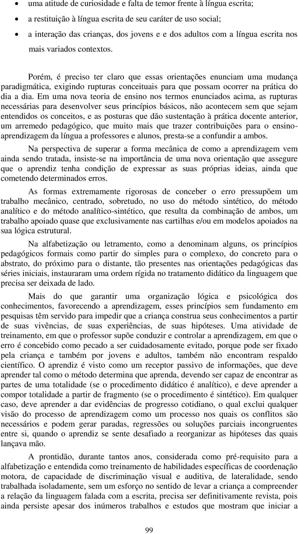 Em uma nova teoria de ensino nos termos enunciados acima, as rupturas necessárias para desenvolver seus princípios básicos, não acontecem sem que sejam entendidos os conceitos, e as posturas que dão