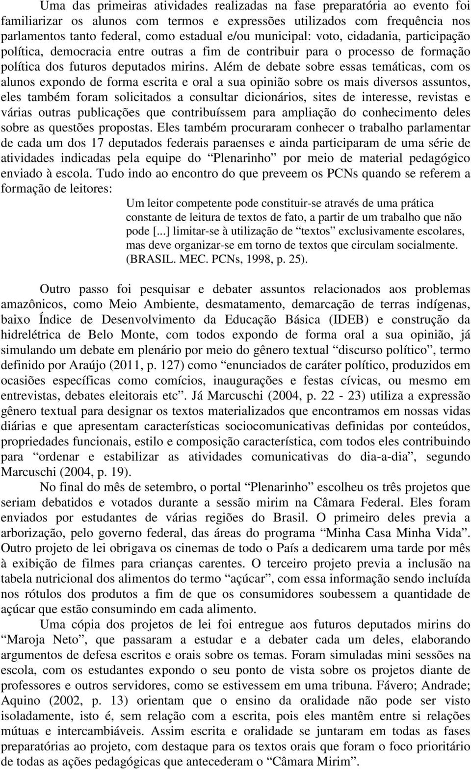 Além de debate sobre essas temáticas, com os alunos expondo de forma escrita e oral a sua opinião sobre os mais diversos assuntos, eles também foram solicitados a consultar dicionários, sites de