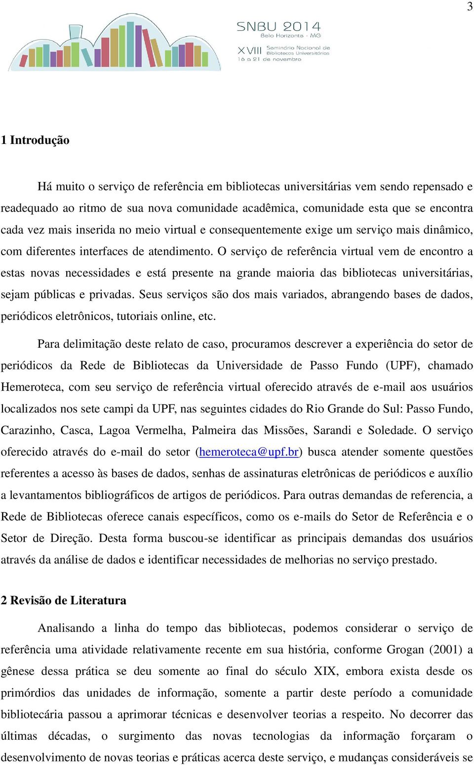 O serviço de referência virtual vem de encontro a estas novas necessidades e está presente na grande maioria das bibliotecas universitárias, sejam públicas e privadas.