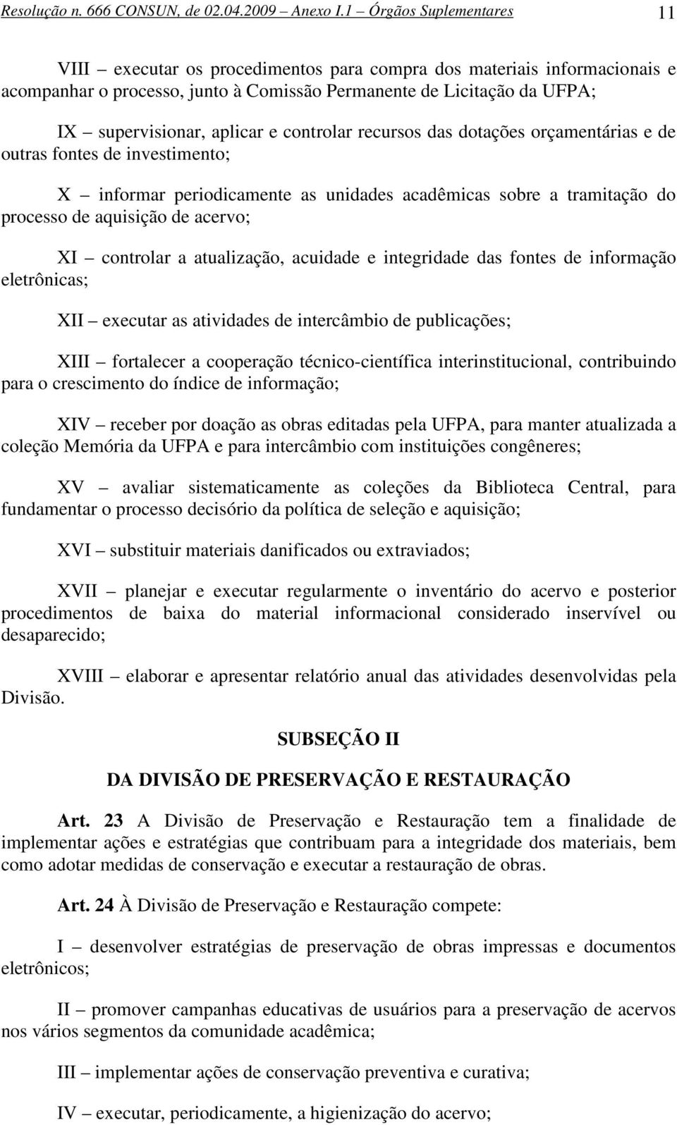 e controlar recursos das dotações orçamentárias e de outras fontes de investimento; X informar periodicamente as unidades acadêmicas sobre a tramitação do processo de aquisição de acervo; XI