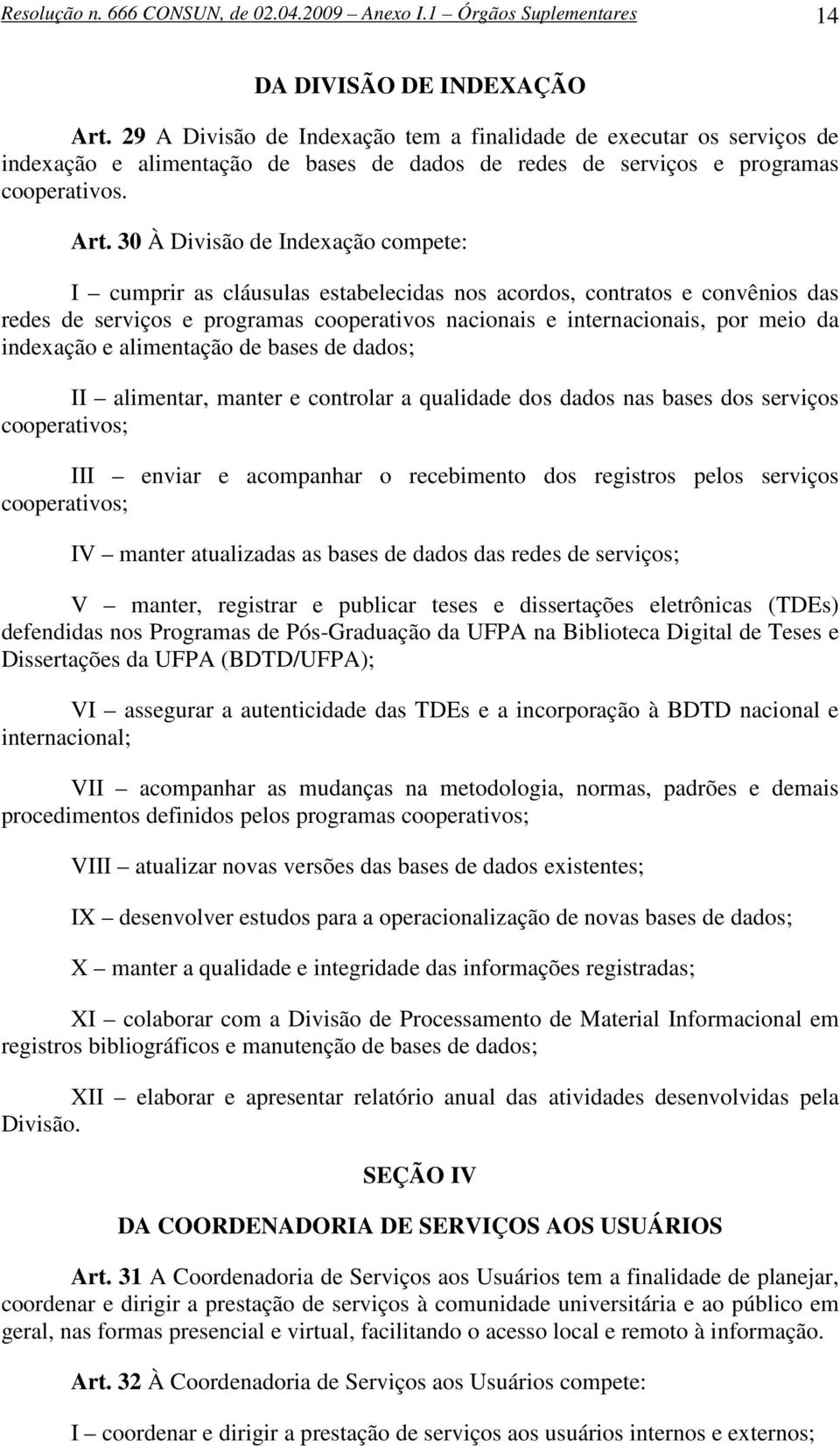 30 À Divisão de Indexação compete: I cumprir as cláusulas estabelecidas nos acordos, contratos e convênios das redes de serviços e programas cooperativos nacionais e internacionais, por meio da