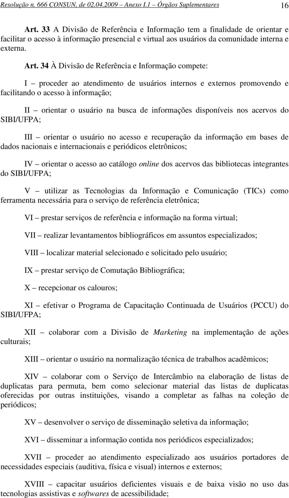 34 À Divisão de Referência e Informação compete: I proceder ao atendimento de usuários internos e externos promovendo e facilitando o acesso à informação; II orientar o usuário na busca de