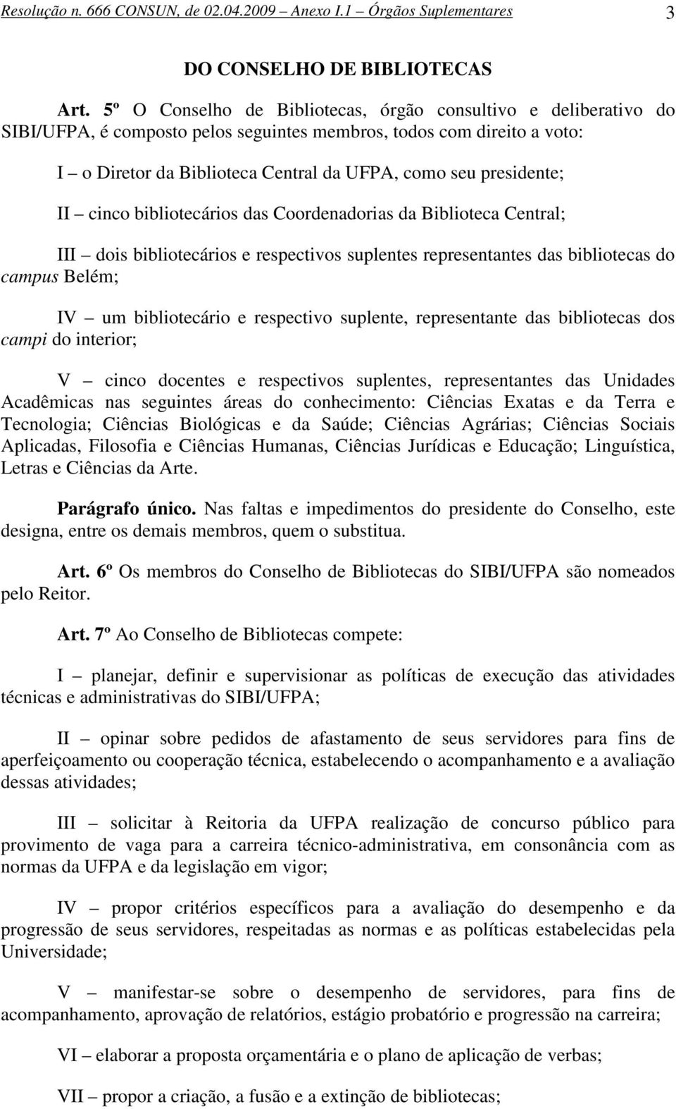 presidente; II cinco bibliotecários das Coordenadorias da Biblioteca Central; III dois bibliotecários e respectivos suplentes representantes das bibliotecas do campus Belém; IV um bibliotecário e