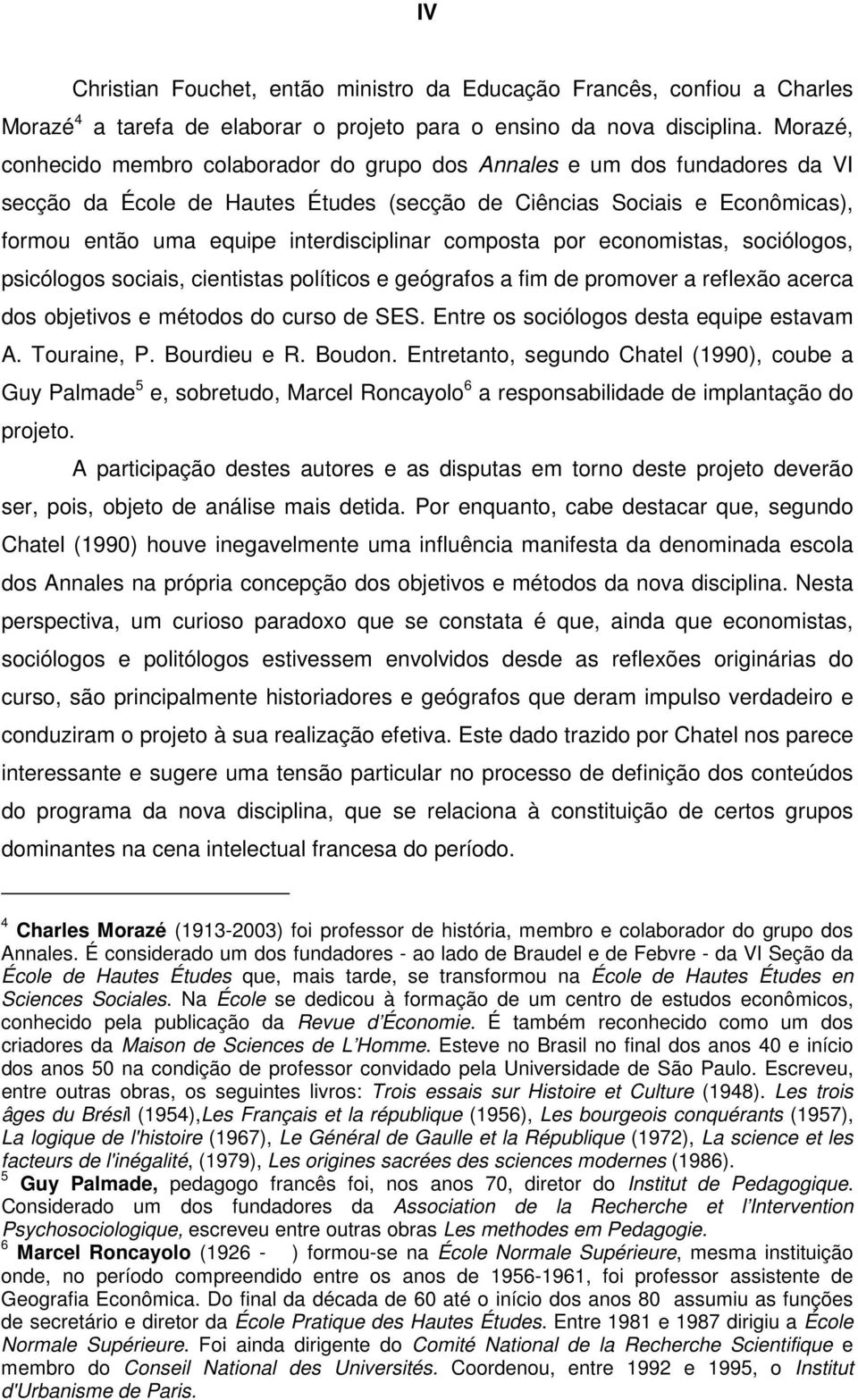 interdisciplinar composta por economistas, sociólogos, psicólogos sociais, cientistas políticos e geógrafos a fim de promover a reflexão acerca dos objetivos e métodos do curso de SES.