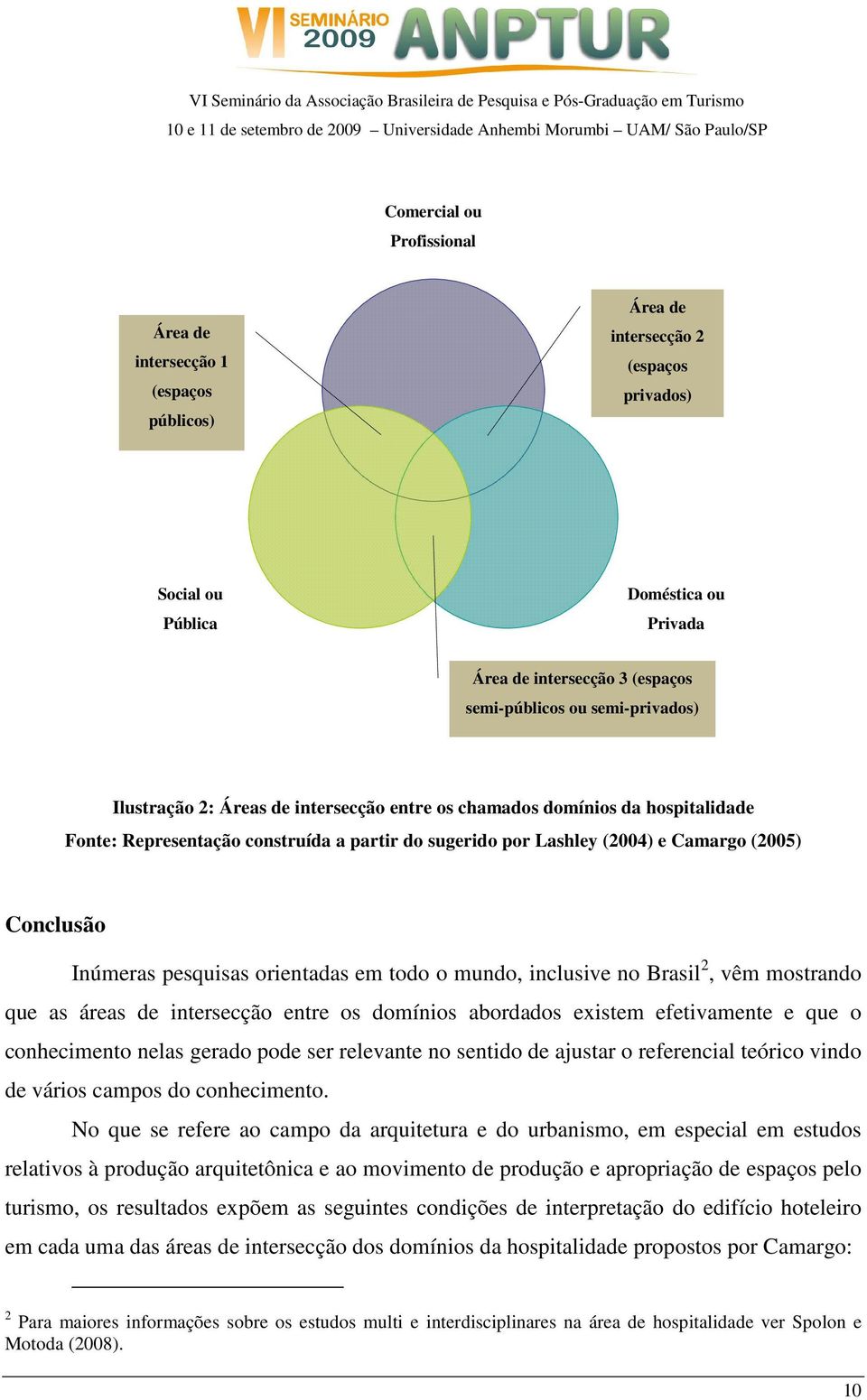 Inúmeras pesquisas orientadas em todo o mundo, inclusive no Brasil 2, vêm mostrando que as áreas de intersecção entre os domínios abordados existem efetivamente e que o conhecimento nelas gerado pode