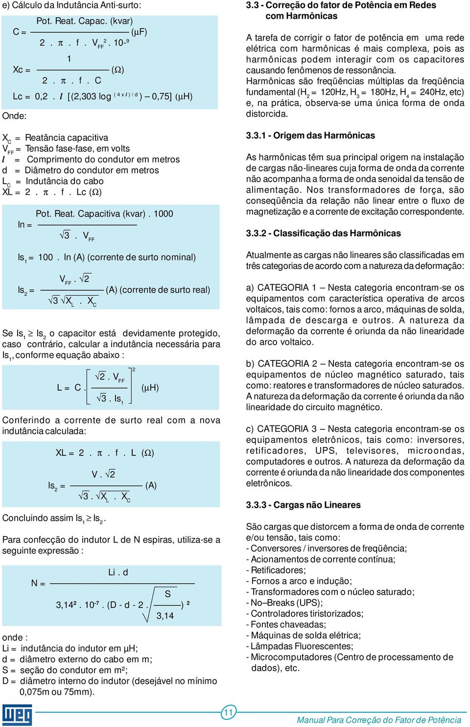 do cabo XL = 2. π. f. Lc (Ω) Pot. Reat. Capacitiva (kvar). 1000 In = 3. V FF Is 1 = 100. In (A) (corrente de surto nominal) V FF. 2 Is 2 = (A) (corrente de surto real) 3 X L.