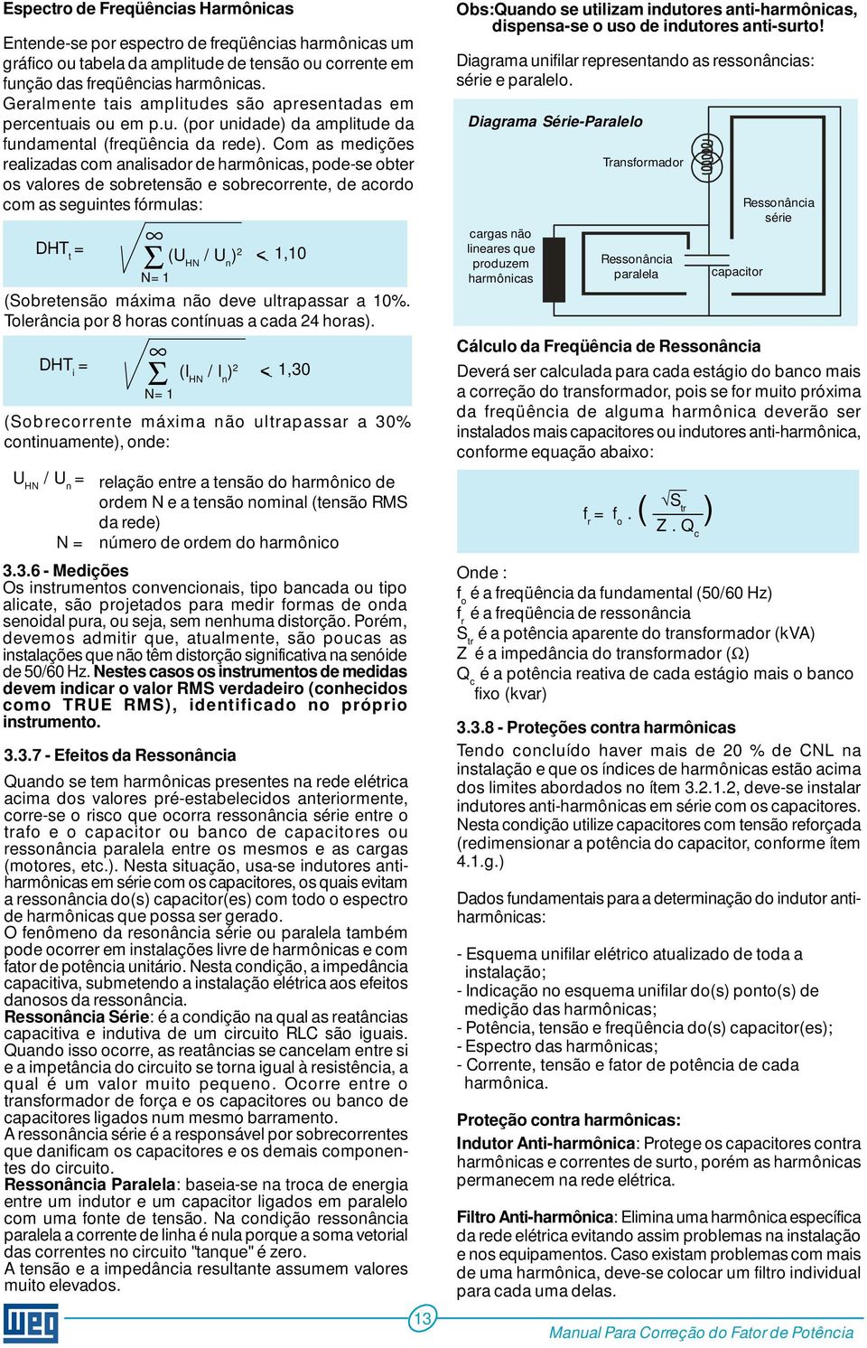 Com as medições realizadas com analisador de harmônicas, pode-se obter os valores de sobretensão e sobrecorrente, de acordo com as seguintes fórmulas: DHT t = (Sobretensão máxima não deve ultrapassar