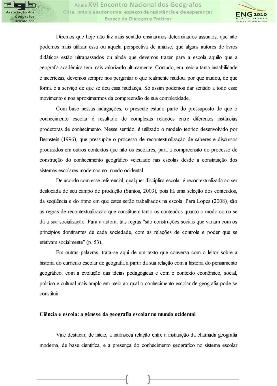 Contudo, em meio a tanta instabilidade e incertezas, devemos sempre nos perguntar o que realmente mudou, por que mudou, de que forma e a serviço de que se deu essa mudança.