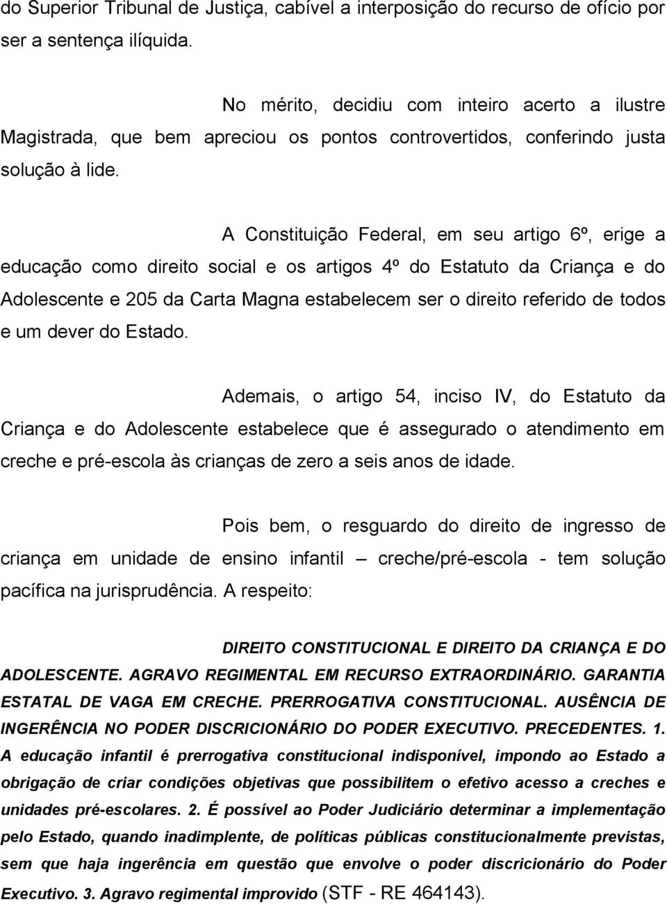 A Constituição Federal, em seu artigo 6º, erige a educação como direito social e os artigos 4º do Estatuto da Criança e do Adolescente e 205 da Carta Magna estabelecem ser o direito referido de todos