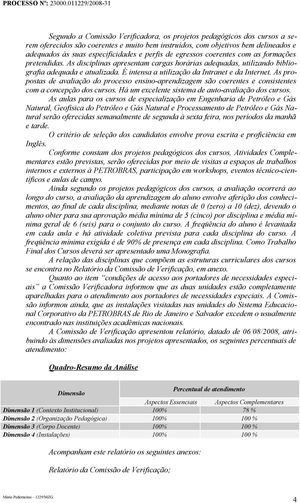 É intensa a utilização da Intranet e da Internet. As propostas de avaliação do processo ensino-aprendizagem são coerentes e consistentes com a concepção dos cursos.