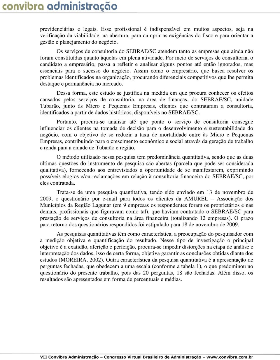 Os serviços de consultoria do SEBRAE/SC atendem tanto as empresas que ainda não foram constituídas quanto àquelas em plena atividade.