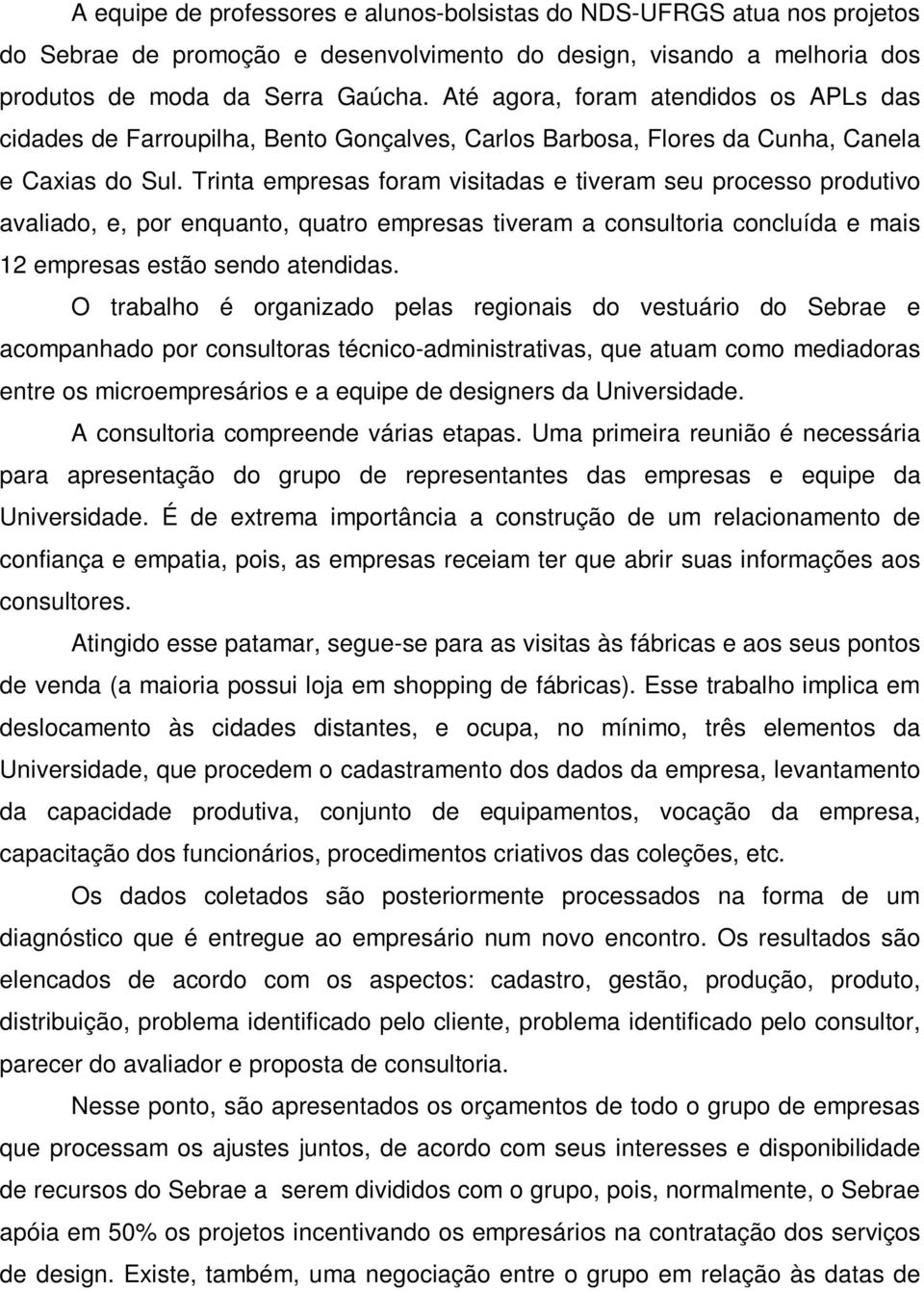 Trinta empresas foram visitadas e tiveram seu processo produtivo avaliado, e, por enquanto, quatro empresas tiveram a consultoria concluída e mais 12 empresas estão sendo atendidas.