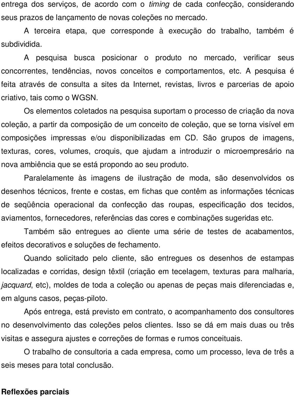 A pesquisa busca posicionar o produto no mercado, verificar seus concorrentes, tendências, novos conceitos e comportamentos, etc.