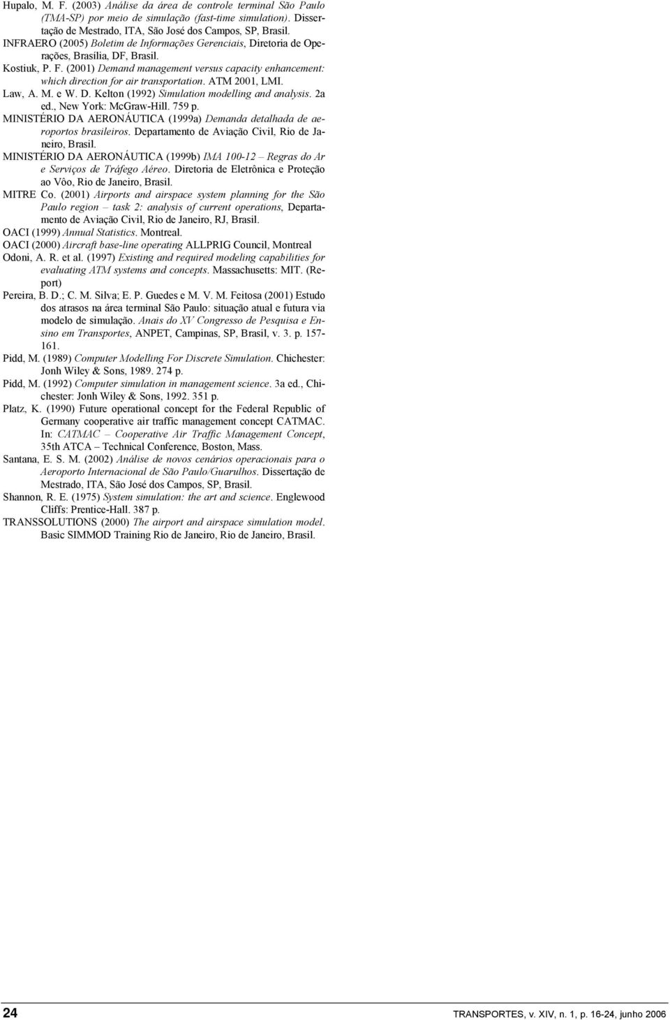 (2001) Demand management versus capacity enhancement: which direction for air transportation. ATM 2001, LMI. Law, A. M. e W. D. Kelton (1992) Simulation modelling and analysis. 2a ed.