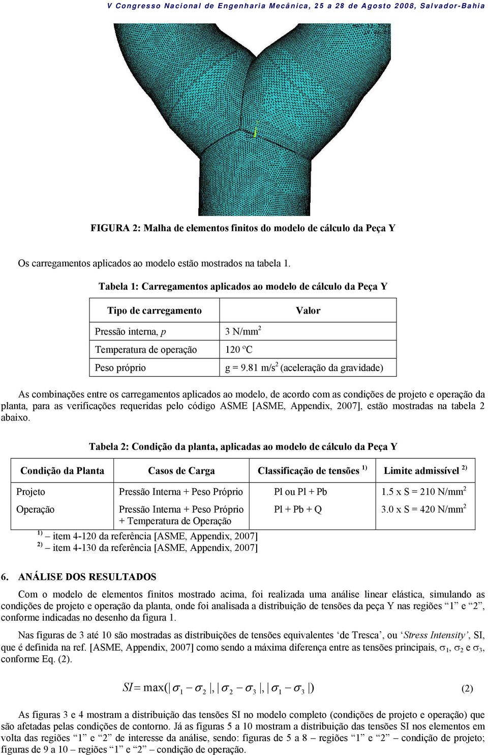 81 m/s 2 (aceleração da gravidade) As combinações entre os carregamentos aplicados ao modelo, de acordo com as condições de projeto e operação da planta, para as verificações requeridas pelo código