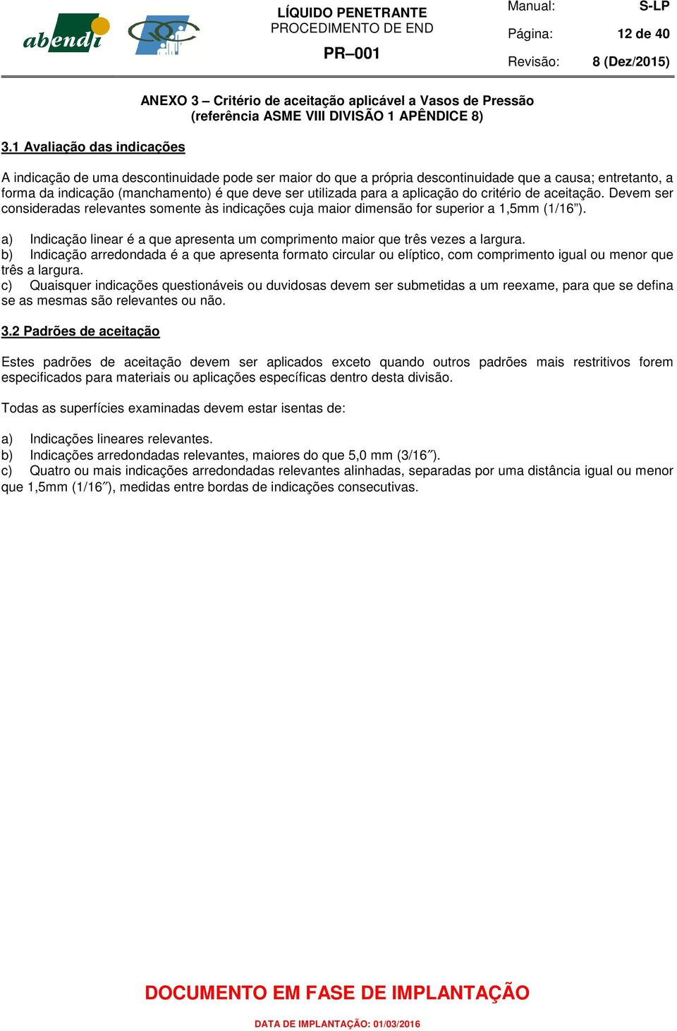 descontinuidade que a causa; entretanto, a forma da indicação (manchamento) é que deve ser utilizada para a aplicação do critério de aceitação.