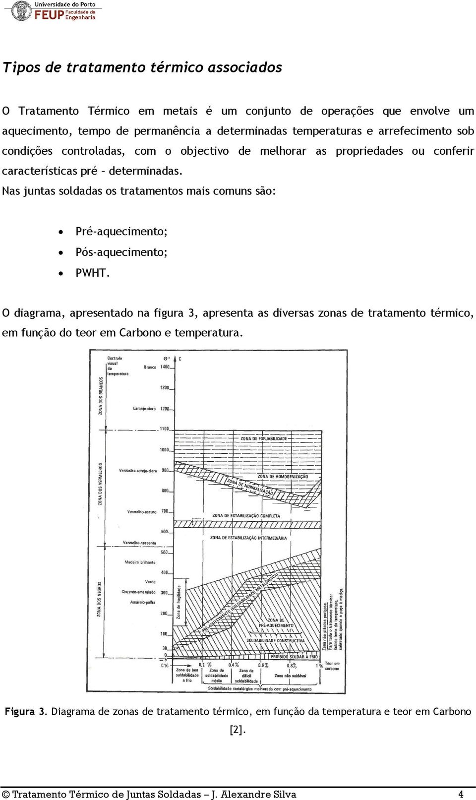 Nas juntas soldadas os tratamentos mais comuns são: Pré-aquecimento; Pós-aquecimento; PWHT.