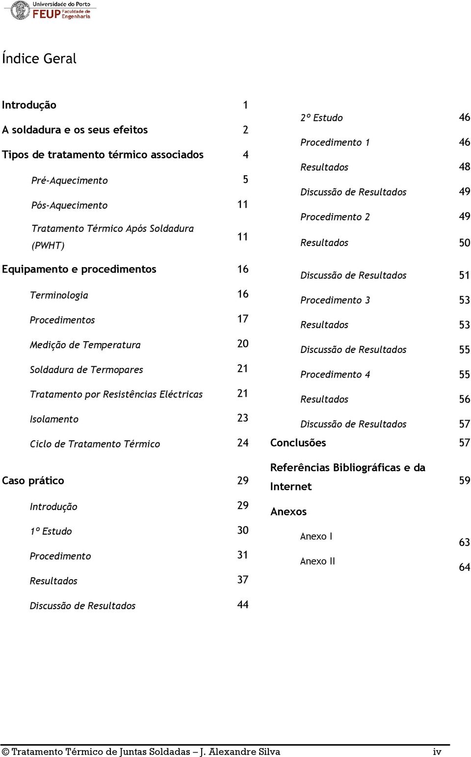 Resultados 53 Medição de Temperatura 20 Discussão de Resultados 55 Soldadura de Termopares 21 Procedimento 4 55 Tratamento por Resistências Eléctricas 21 Resultados 56 Isolamento 23 Discussão de