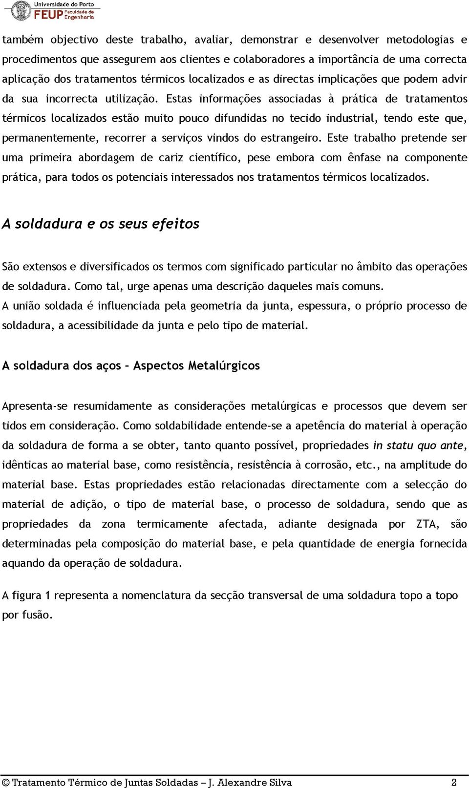 Estas informações associadas à prática de tratamentos térmicos localizados estão muito pouco difundidas no tecido industrial, tendo este que, permanentemente, recorrer a serviços vindos do