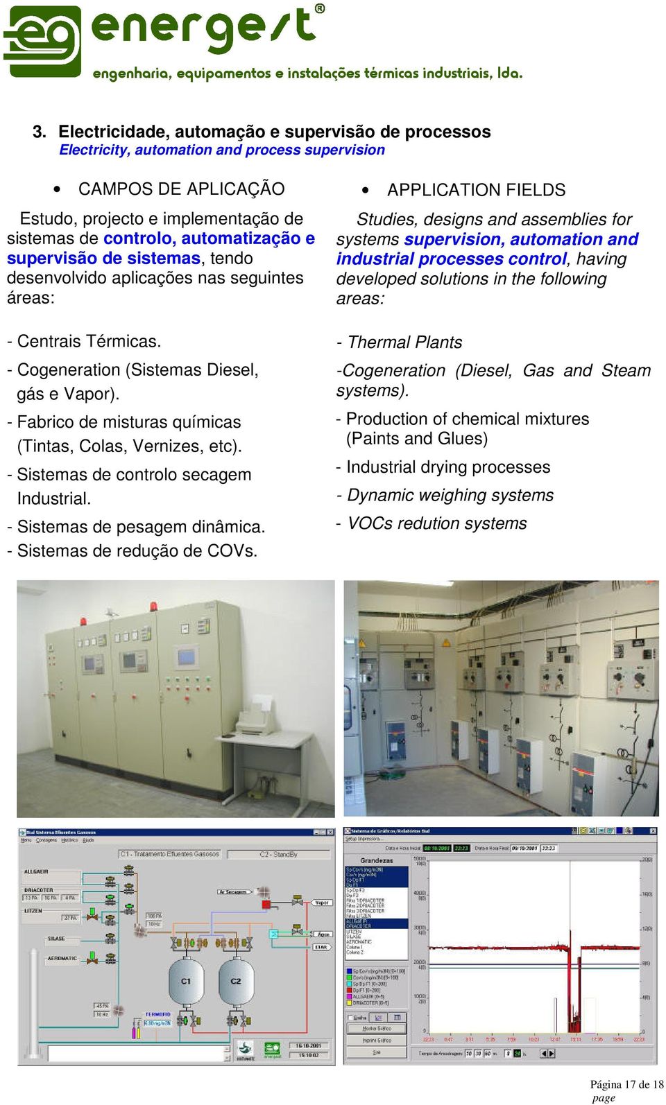 - Fabrico de misturas químicas (Tintas, Colas, Vernizes, etc). - Sistemas de controlo secagem Industrial. - Sistemas de pesagem dinâmica. - Sistemas de redução de COVs.