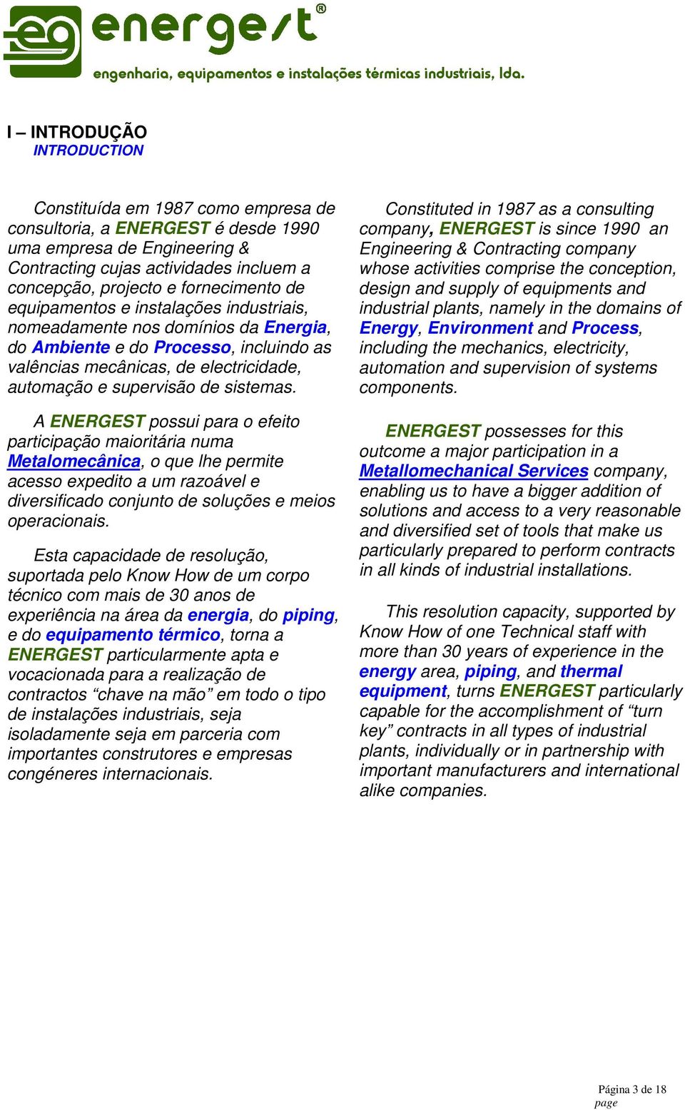 sistemas. A ENERGEST possui para o efeito participação maioritária numa Metalomecânica, o que lhe permite acesso expedito a um razoável e diversificado conjunto de soluções e meios operacionais.