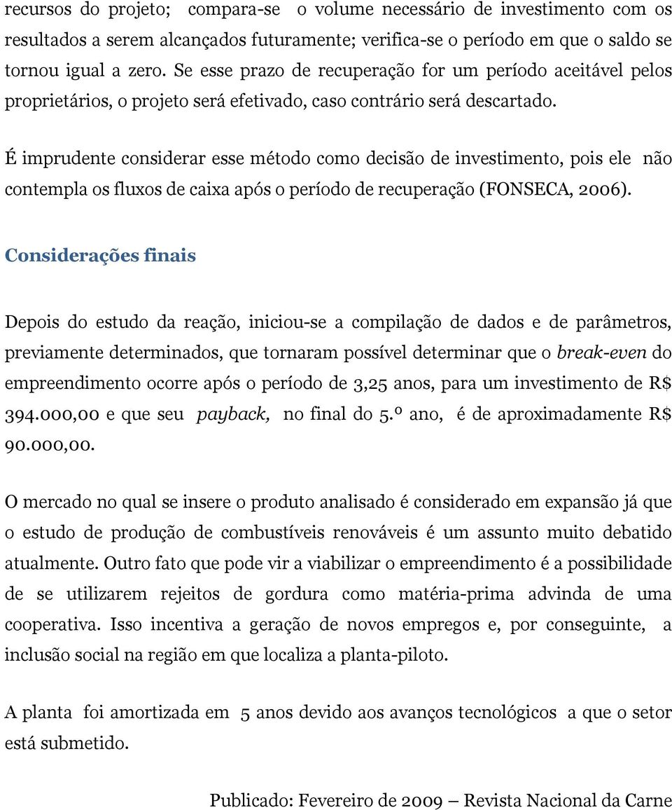 É imprudente considerar esse método como decisão de investimento, pois ele não contempla os fluxos de caixa após o período de recuperação (FONSECA, 2006).