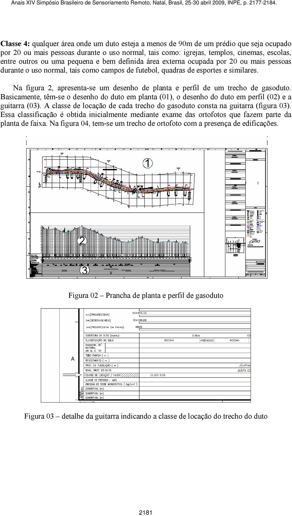 Na figura 2, apresenta-se um desenho de planta e perfil de um trecho de gasoduto. Basicamente, têm-se o desenho do duto em planta (01), o desenho do duto em perfil (02) e a guitarra (03).