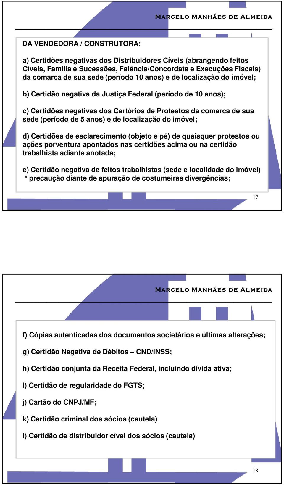 localização do imóvel; d) Certidões de esclarecimento (objeto e pé) de quaisquer protestos ou ações porventura apontados nas certidões acima ou na certidão trabalhista adiante anotada; e) Certidão