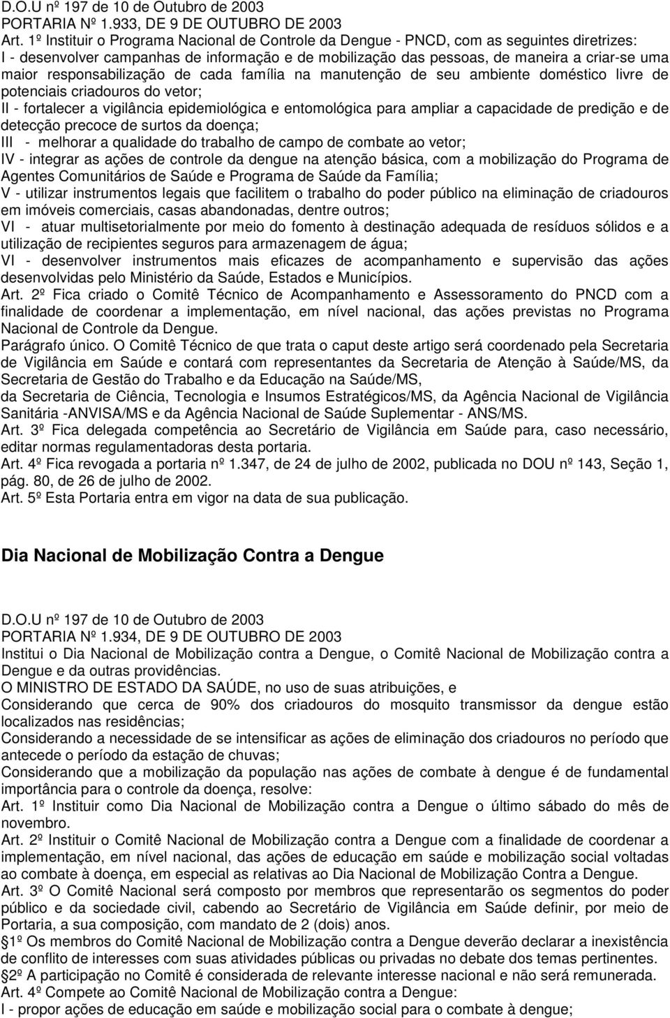 responsabilização de cada família na manutenção de seu ambiente doméstico livre de potenciais criadouros do vetor; II - fortalecer a vigilância epidemiológica e entomológica para ampliar a capacidade