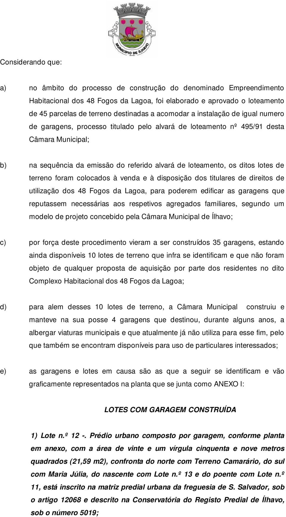 lotes de terreno foram colocados à venda e à disposição dos titulares de direitos de utilização dos 48 Fogos da Lagoa, para poderem edificar as garagens que reputassem necessárias aos respetivos