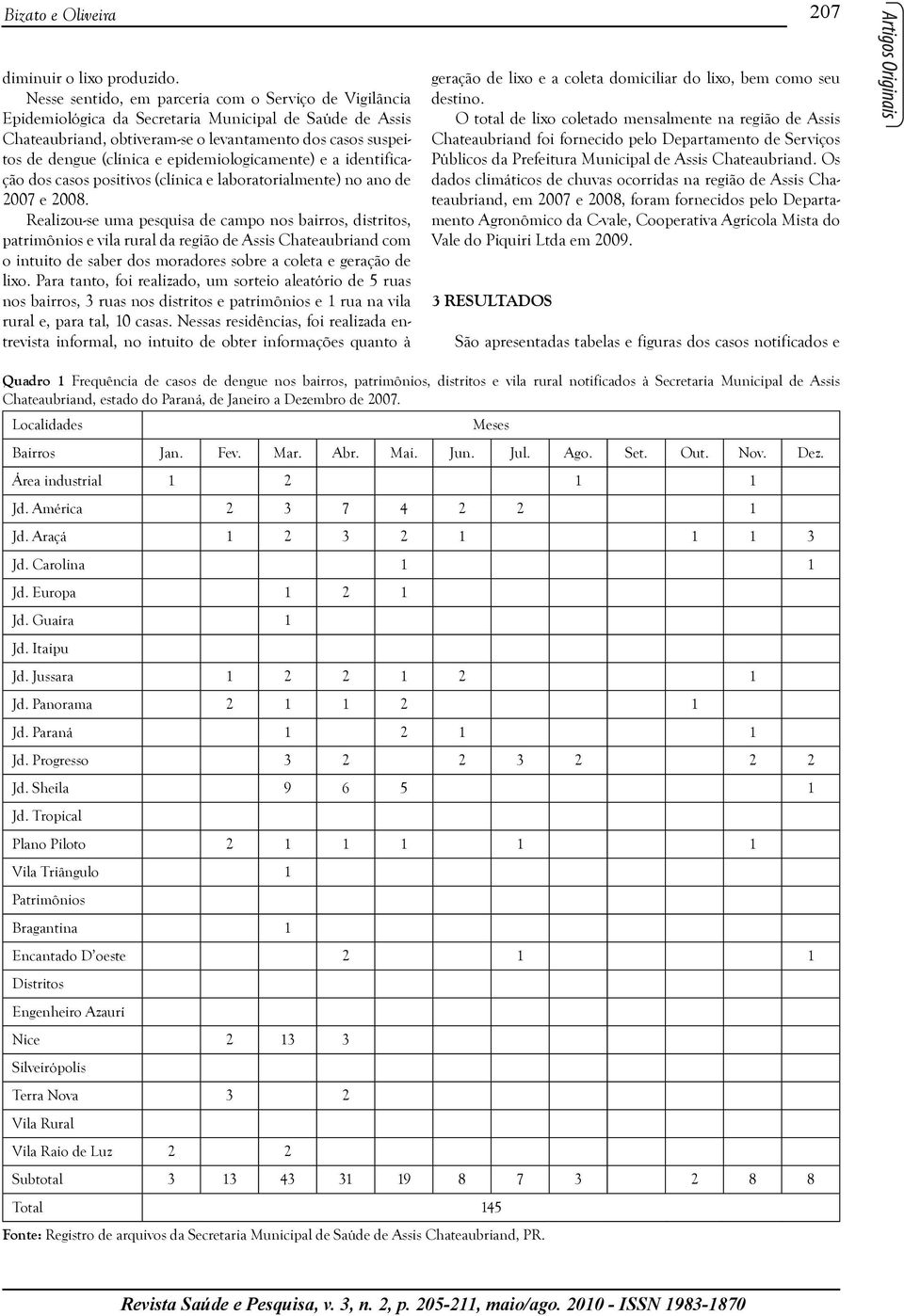 epidemiologicamente) e a identificação dos casos positivos (clínica e laboratorialmente) no ano de 2007 e 2008.