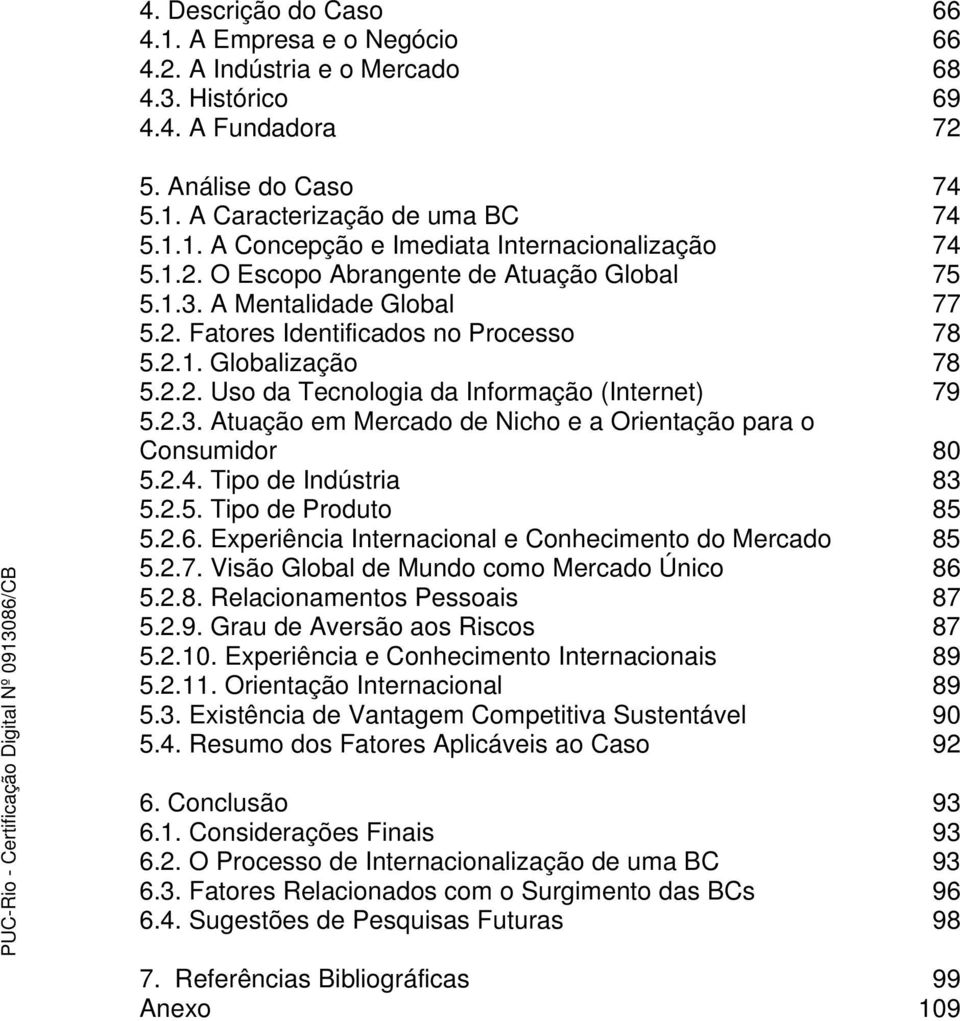 2.4. Tipo de Indústria 83 5.2.5. Tipo de Produto 85 5.2.6. Experiência Internacional e Conhecimento do Mercado 85 5.2.7. Visão Global de Mundo como Mercado Único 86 5.2.8. Relacionamentos Pessoais 87 5.