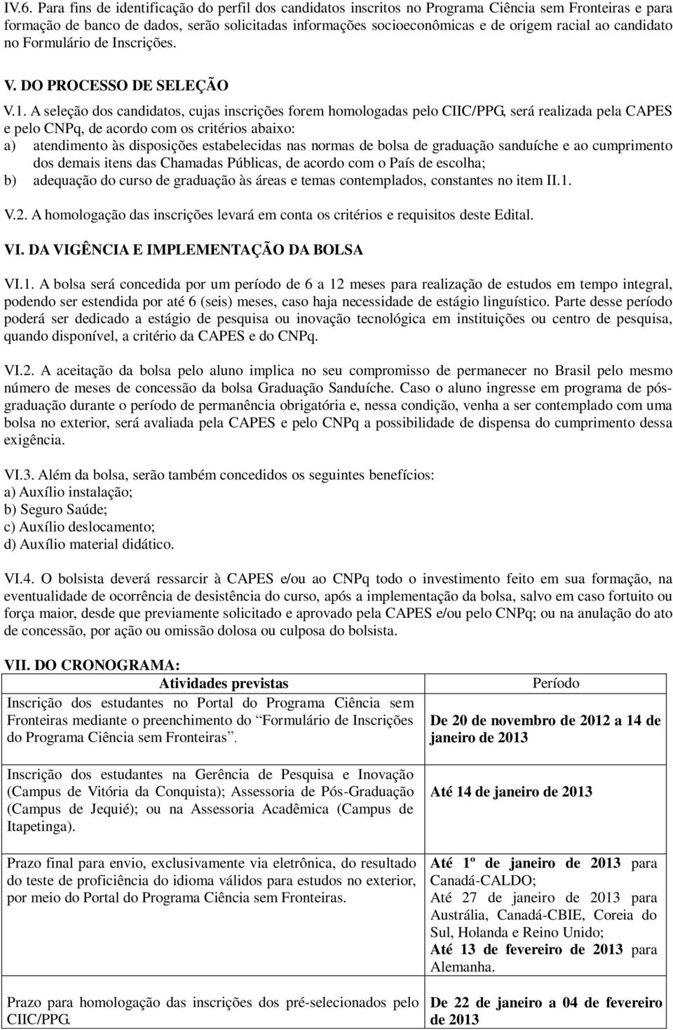 A seleção dos candidatos, cujas inscrições forem homologadas pelo CIIC/PPG, será realizada pela CAPES e pelo CNPq, de acordo com os critérios abaixo: a) atendimento às disposições estabelecidas nas