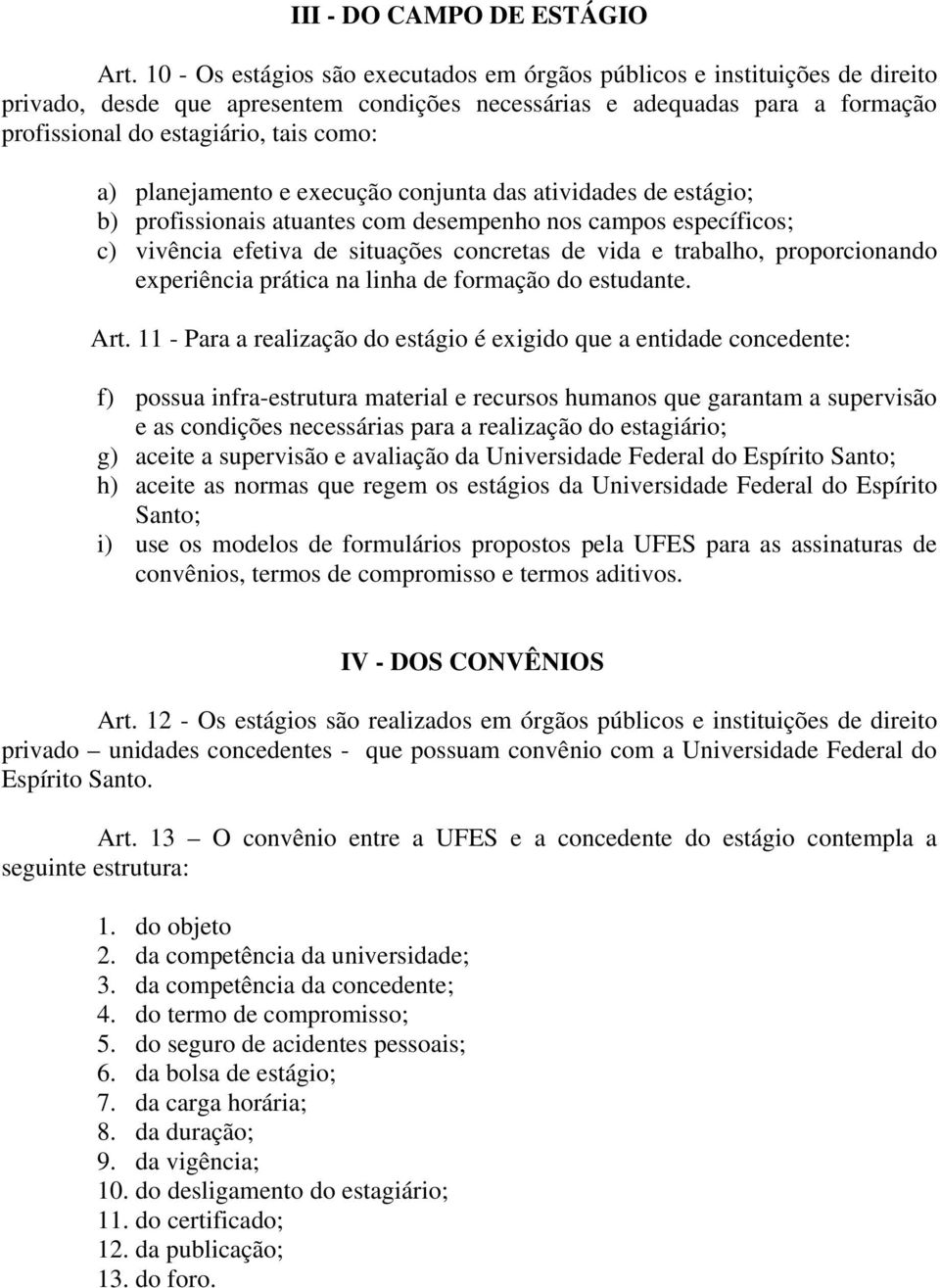 planejamento e execução conjunta das atividades de estágio; b) profissionais atuantes com desempenho nos campos específicos; c) vivência efetiva de situações concretas de vida e trabalho,