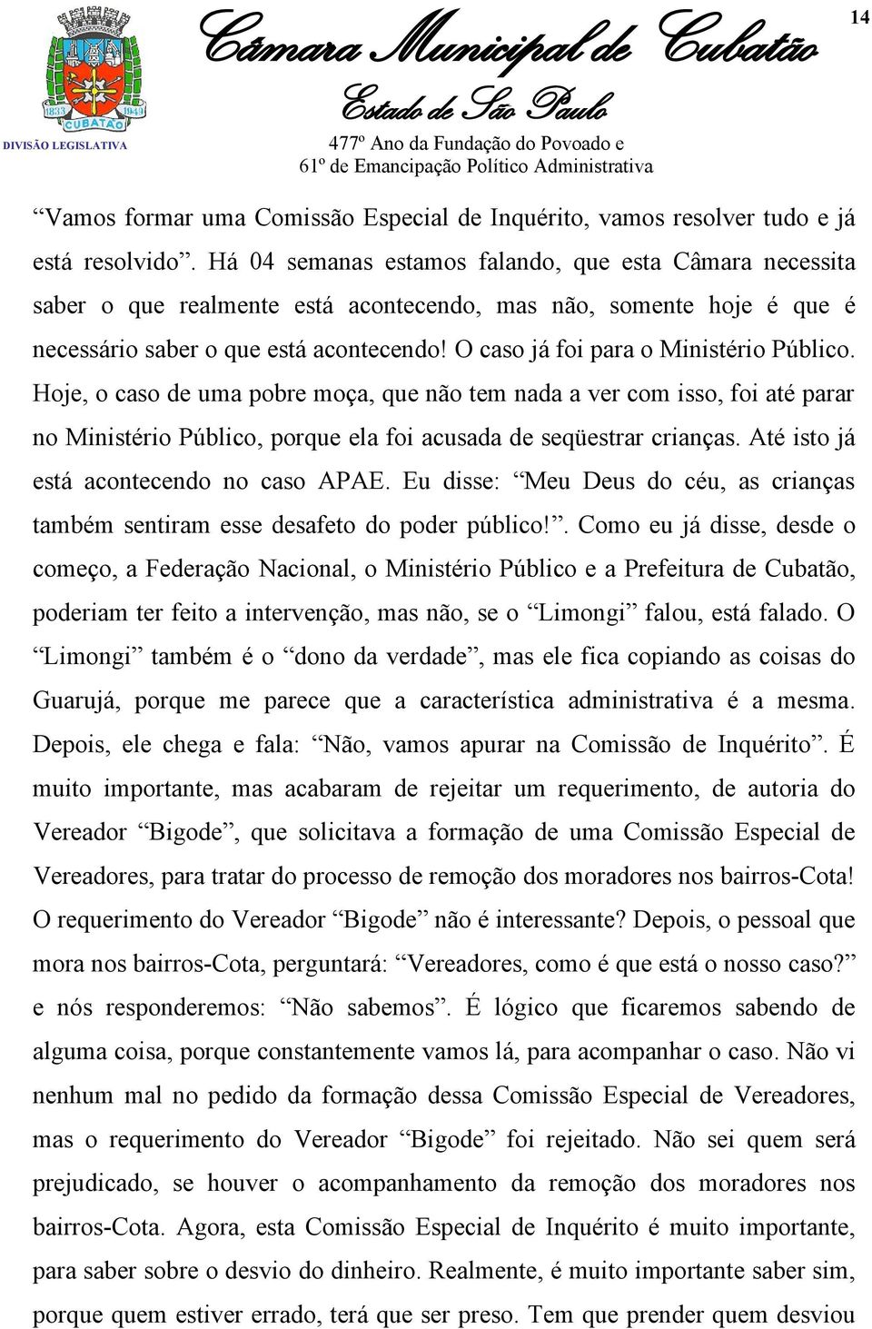 O caso já foi para o Ministério Público. Hoje, o caso de uma pobre moça, que não tem nada a ver com isso, foi até parar no Ministério Público, porque ela foi acusada de seqüestrar crianças.