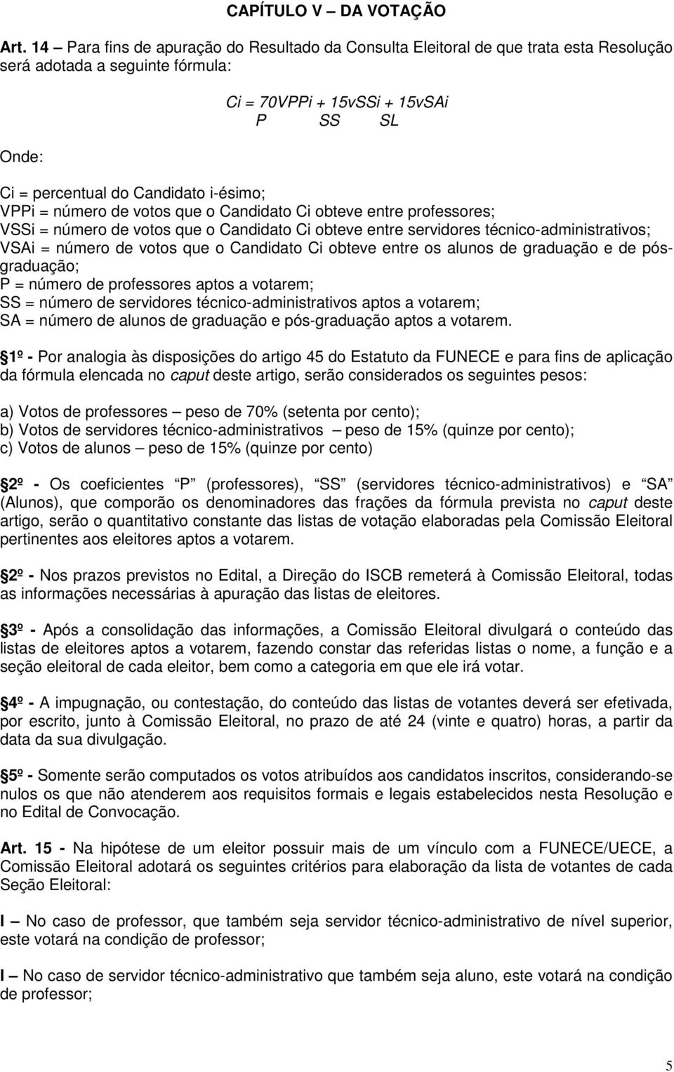 i-ésimo; VPPi = número de votos que o Candidato Ci obteve entre professores; VSSi = número de votos que o Candidato Ci obteve entre servidores técnico-administrativos; VSAi = número de votos que o