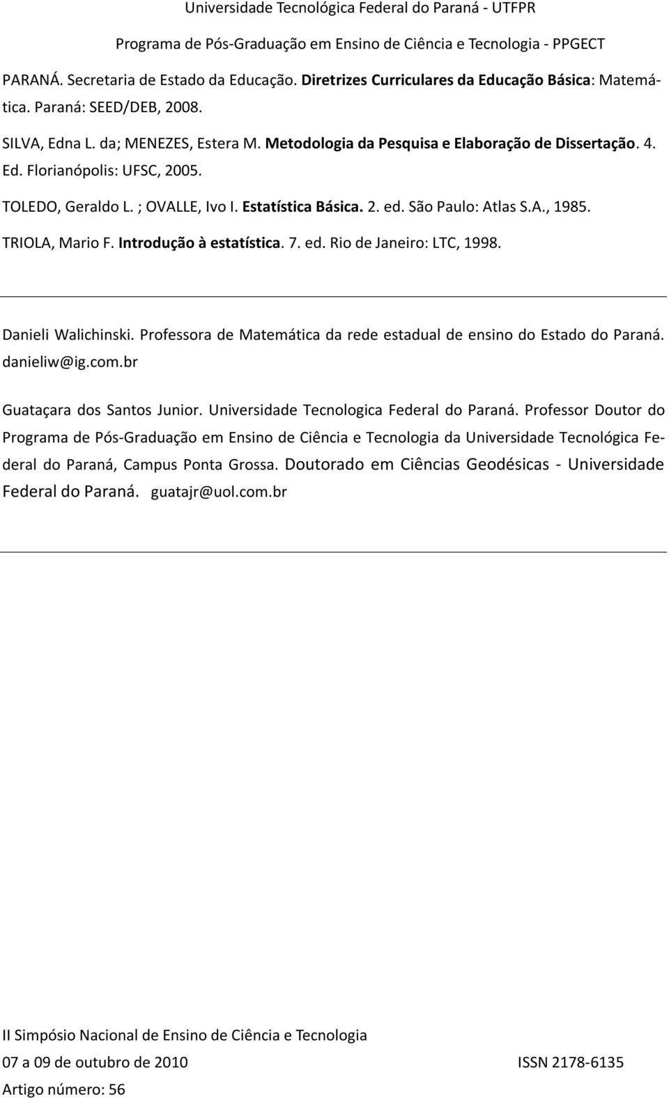 Introdução à estatística. 7. ed. Rio de Janeiro: LTC, 1998. Danieli Walichinski. Professora de Matemática da rede estadual de ensino do Estado do Paraná. danieliw@ig.com.