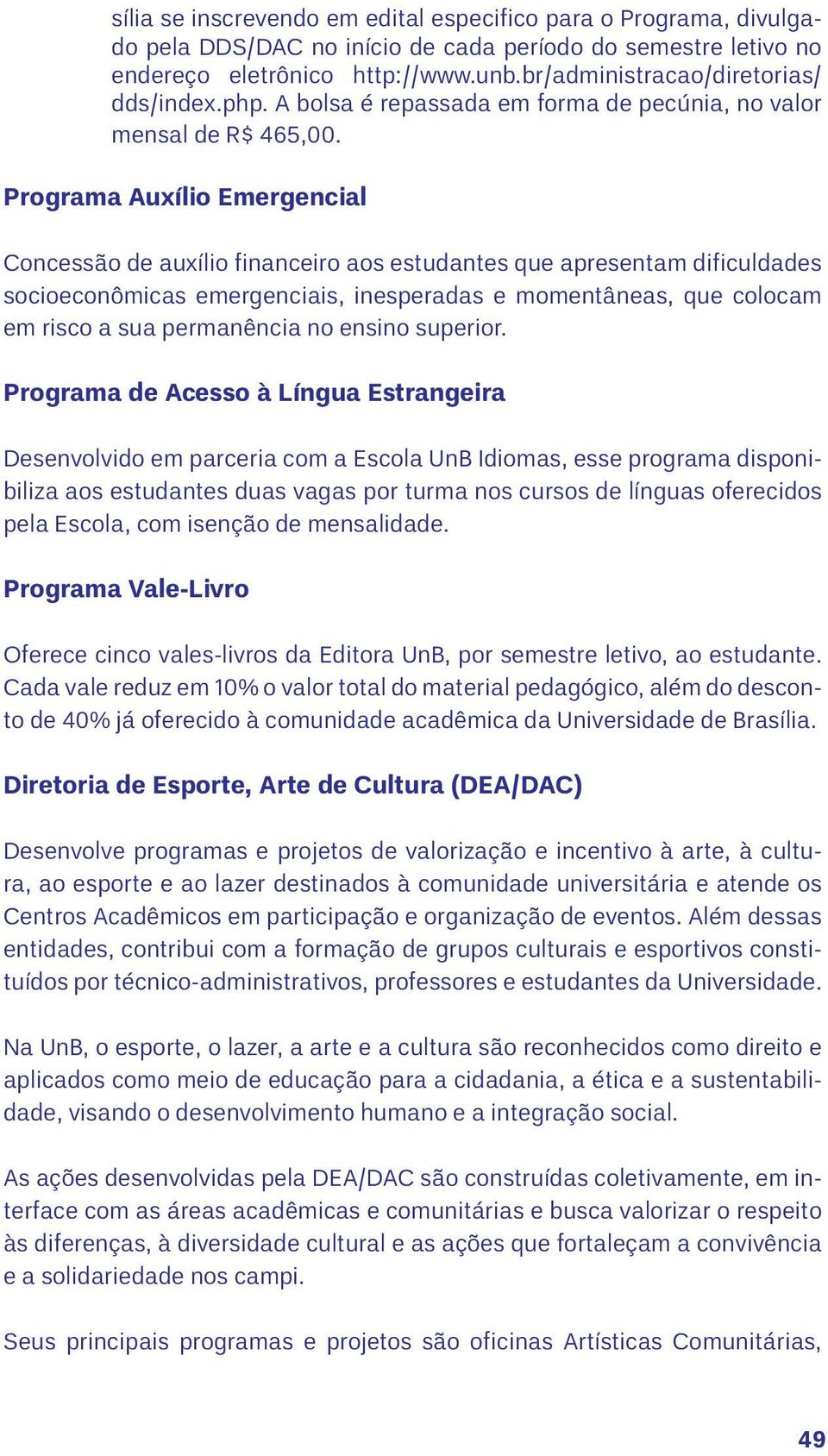 Programa Auxílio Emergencial Concessão de auxílio financeiro aos estudantes que apresentam dificuldades socioeconômicas emergenciais, inesperadas e momentâneas, que colocam em risco a sua permanência