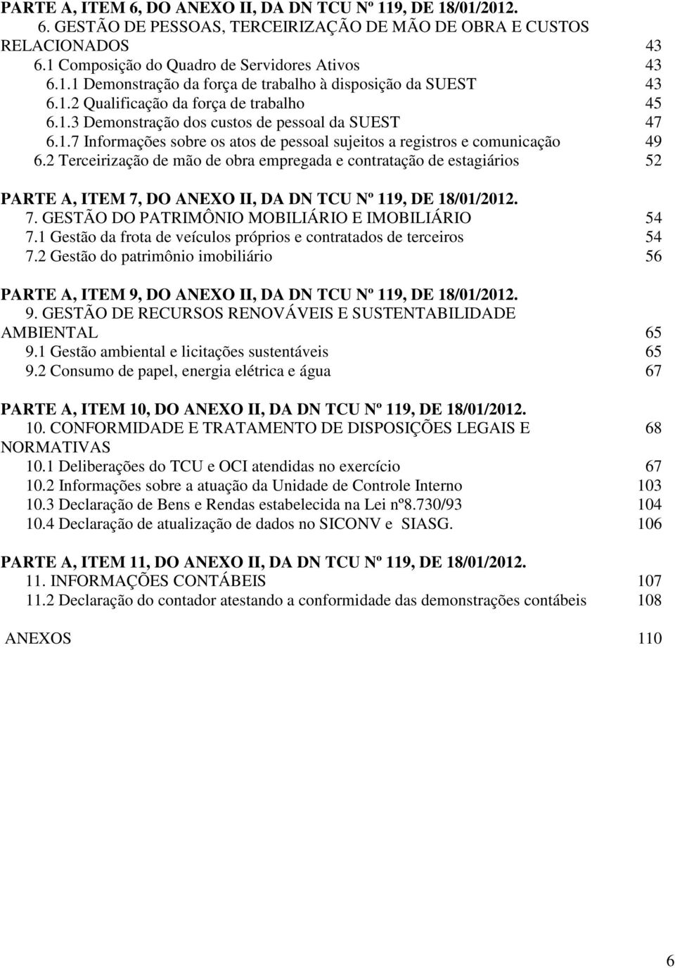 2 Terceirização de mão de obra empregada e contratação de estagiários 52 PARTE A, ITEM 7, DO ANEXO II, DA DN TCU Nº 119, DE 18/01/2012. 7. GESTÃO DO PATRIMÔNIO MOBILIÁRIO E IMOBILIÁRIO 54 7.