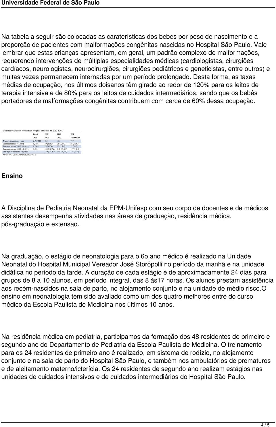 neurologistas, neurocirurgiões, cirurgiões pediátricos e geneticistas, entre outros) e muitas vezes permanecem internadas por um período prolongado.