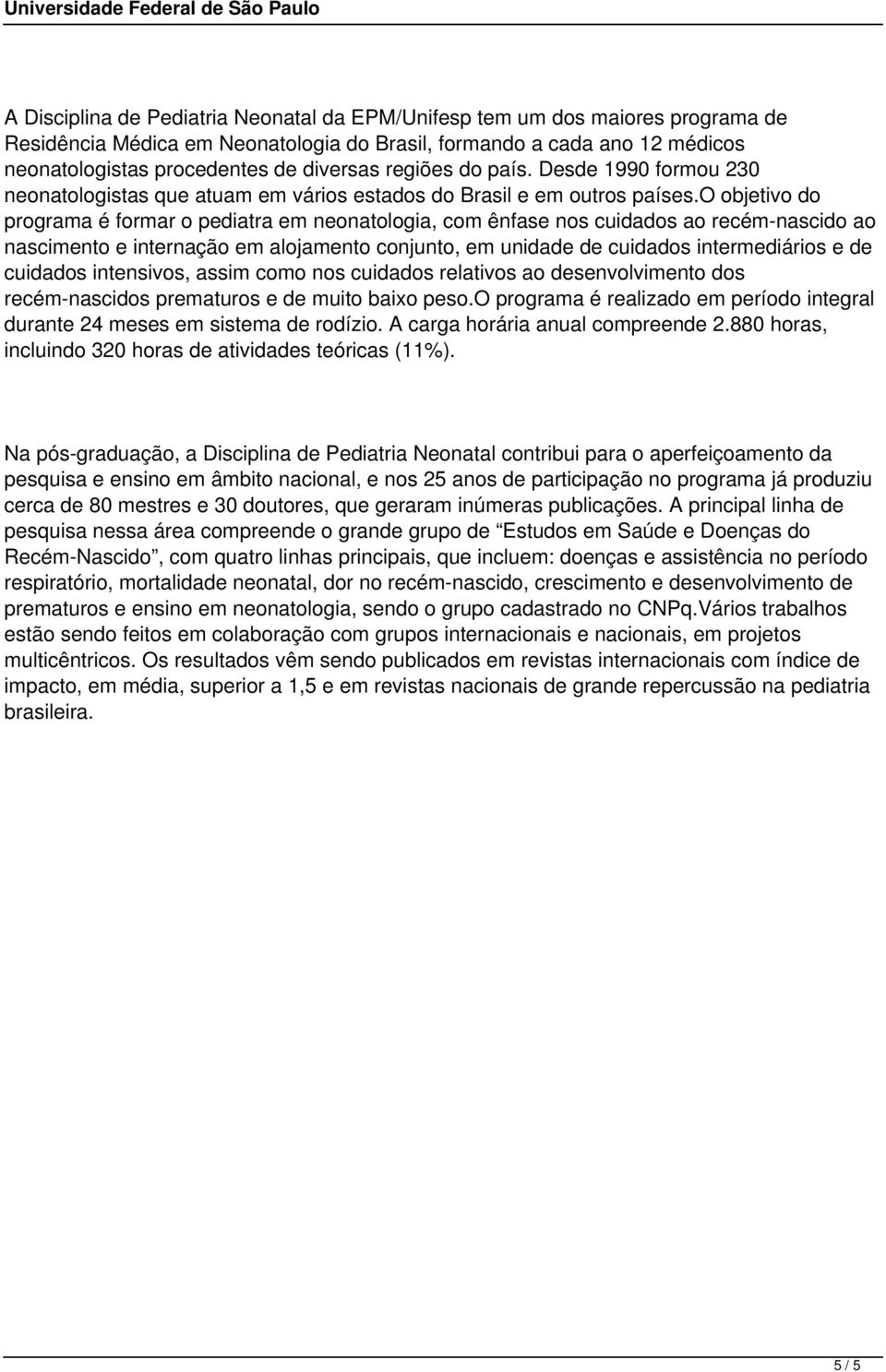 o objetivo do programa é formar o pediatra em neonatologia, com ênfase nos cuidados ao recém-nascido ao nascimento e internação em alojamento conjunto, em unidade de cuidados intermediários e de